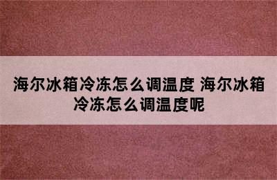 海尔冰箱冷冻怎么调温度 海尔冰箱冷冻怎么调温度呢